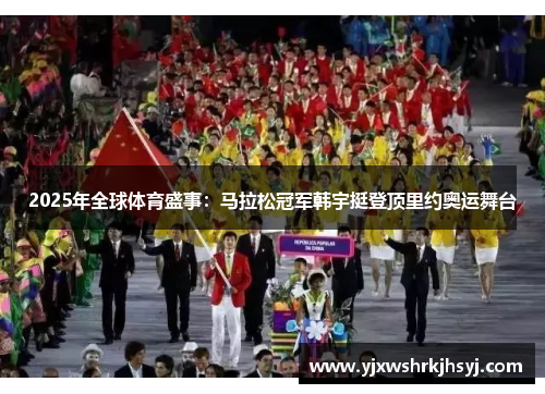 2025年全球体育盛事：马拉松冠军韩宇挺登顶里约奥运舞台