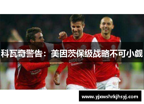 科瓦奇警告：美因茨保级战略不可小觑