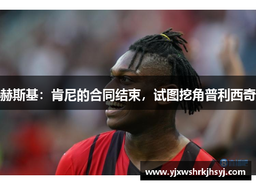 赫斯基：肯尼的合同结束，试图挖角普利西奇