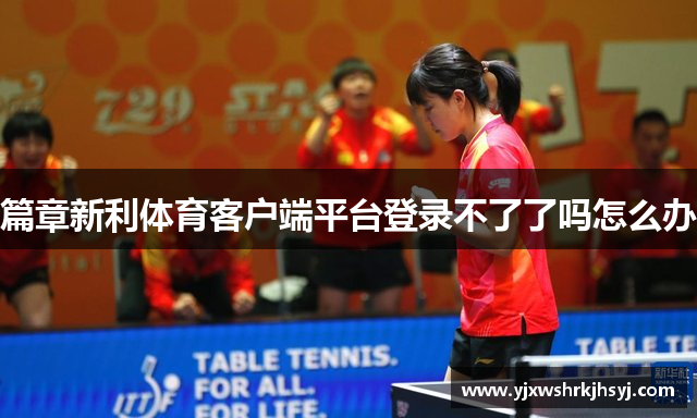 篇章新利体育客户端平台登录不了了吗怎么办